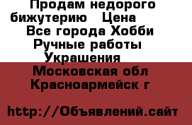 Продам недорого бижутерию › Цена ­ 300 - Все города Хобби. Ручные работы » Украшения   . Московская обл.,Красноармейск г.